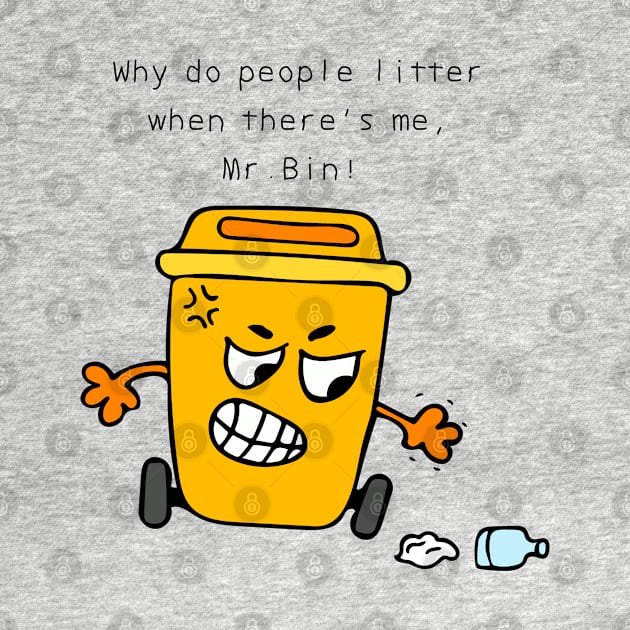 Why do people litter when there's me, Mr. Bin ! by wordspotrayal